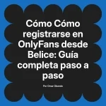 Cómo registrarse en OnlyFans desde Belice: Guía completa paso a paso