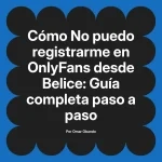 No puedo registrarme en OnlyFans desde Belice: Guía completa paso a paso