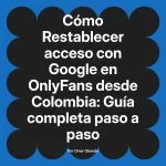Restablecer acceso con Google en OnlyFans desde Colombia: Guía completa paso a paso