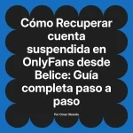 Recuperar cuenta suspendida en OnlyFans desde Belice: Guía completa paso a paso