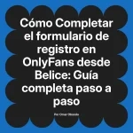 Completar el formulario de registro en OnlyFans desde Belice: Guía completa paso a paso