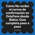 No recibo el correo de confirmación en OnlyFans desde Belice: Guía completa paso a paso