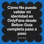 No puedo validar mi identidad en OnlyFans desde Belice: Guía completa paso a paso