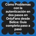 Problemas con la autenticación en dos pasos en OnlyFans desde Belice: Guía completa paso a paso
