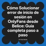 Solucionar error de inicio de sesión en OnlyFans desde Belice: Guía completa paso a paso