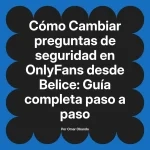 Cambiar preguntas de seguridad en OnlyFans desde Belice: Guía completa paso a paso