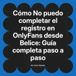No puedo completar el registro en OnlyFans desde Belice: Guía completa paso a paso