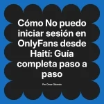 No puedo iniciar sesión en OnlyFans desde Haití: Guía completa paso a paso