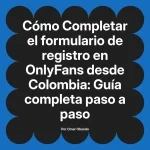Completar el formulario de registro en OnlyFans desde Colombia: Guía completa paso a paso
