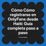 Cómo registrarse en OnlyFans desde Haití: Guía completa paso a paso