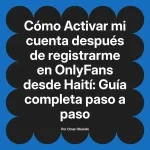 Activar mi cuenta después de registrarme en OnlyFans desde Haití: Guía completa paso a paso
