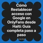 Restablecer acceso con Google en OnlyFans desde Haití: Guía completa paso a paso