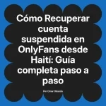 Recuperar cuenta suspendida en OnlyFans desde Haití: Guía completa paso a paso