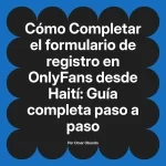 Completar el formulario de registro en OnlyFans desde Haití: Guía completa paso a paso