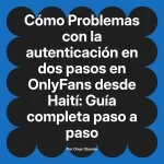 Problemas con la autenticación en dos pasos en OnlyFans desde Haití: Guía completa paso a paso