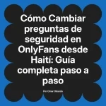 Cambiar preguntas de seguridad en OnlyFans desde Haití: Guía completa paso a paso