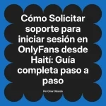 Solicitar soporte para iniciar sesión en OnlyFans desde Haití: Guía completa paso a paso