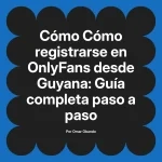 Cómo registrarse en OnlyFans desde Guyana: Guía completa paso a paso