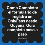 Completar el formulario de registro en OnlyFans desde Guyana: Guía completa paso a paso