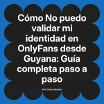 No puedo validar mi identidad en OnlyFans desde Guyana: Guía completa paso a paso