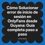 Solucionar error de inicio de sesión en OnlyFans desde Guyana: Guía completa paso a paso