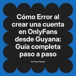 Error al crear una cuenta en OnlyFans desde Guyana: Guía completa paso a paso
