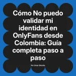 No puedo validar mi identidad en OnlyFans desde Colombia: Guía completa paso a paso