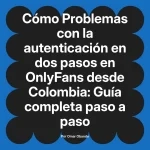 Problemas con la autenticación en dos pasos en OnlyFans desde Colombia: Guía completa paso a paso