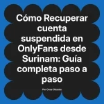 Recuperar cuenta suspendida en OnlyFans desde Surinam: Guía completa paso a paso