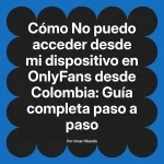 No puedo acceder desde mi dispositivo en OnlyFans desde Colombia: Guía completa paso a paso