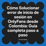 Solucionar error de inicio de sesión en OnlyFans desde Colombia: Guía completa paso a paso