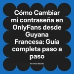 Cambiar mi contraseña en OnlyFans desde Guyana Francesa: Guía completa paso a paso