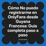 No puedo registrarme en OnlyFans desde Guyana Francesa: Guía completa paso a paso