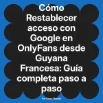 Restablecer acceso con Google en OnlyFans desde Guyana Francesa: Guía completa paso a paso