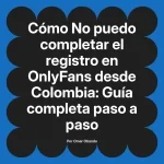 No puedo completar el registro en OnlyFans desde Colombia: Guía completa paso a paso