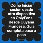 Iniciar sesión desde otro dispositivo en OnlyFans desde Guyana Francesa: Guía completa paso a paso