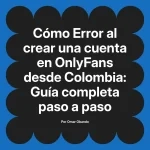 Error al crear una cuenta en OnlyFans desde Colombia: Guía completa paso a paso