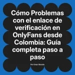 Problemas con el enlace de verificación en OnlyFans desde Colombia: Guía completa paso a paso