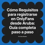 Requisitos para registrarse en OnlyFans desde Aruba: Guía completa paso a paso