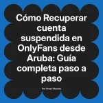 Recuperar cuenta suspendida en OnlyFans desde Aruba: Guía completa paso a paso