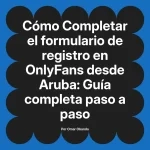 Completar el formulario de registro en OnlyFans desde Aruba: Guía completa paso a paso
