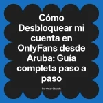 Desbloquear mi cuenta en OnlyFans desde Aruba: Guía completa paso a paso