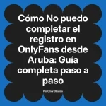 No puedo completar el registro en OnlyFans desde Aruba: Guía completa paso a paso