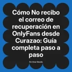 No recibo el correo de recuperación en OnlyFans desde Curazao: Guía completa paso a paso