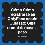 Cómo registrarse en OnlyFans desde Curazao: Guía completa paso a paso