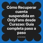 Recuperar cuenta suspendida en OnlyFans desde Curazao: Guía completa paso a paso