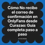 No recibo el correo de confirmación en OnlyFans desde Curazao: Guía completa paso a paso