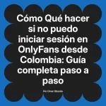 Qué hacer si no puedo iniciar sesión en OnlyFans desde Colombia: Guía completa paso a paso