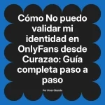 No puedo validar mi identidad en OnlyFans desde Curazao: Guía completa paso a paso