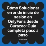 Solucionar error de inicio de sesión en OnlyFans desde Curazao: Guía completa paso a paso